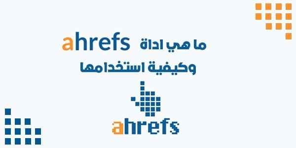  ما هي أداة Ahrefs وكيفية استخدامها؟ 